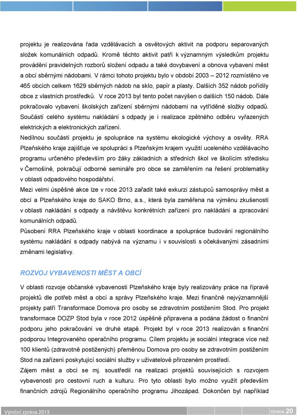 V rámci tohoto projektu bylo v období 2003 2012 rozmístěno ve 465 obcích celkem 1629 sběrných nádob na sklo, papír a plasty. Dalších 352 nádob pořídily obce z vlastních prostředků.