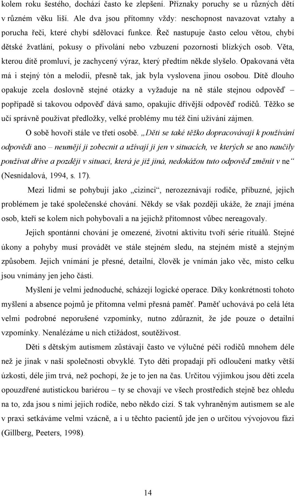 Řeč nastupuje často celou větou, chybí dětské žvatlání, pokusy o přivolání nebo vzbuzení pozornosti blízkých osob. Věta, kterou dítě promluví, je zachycený výraz, který předtím někde slyšelo.