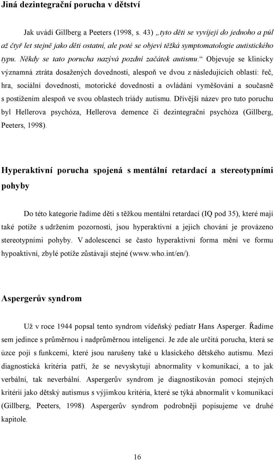 Objevuje se klinicky významná ztráta dosažených dovedností, alespoň ve dvou z následujících oblastí: řeč, hra, sociální dovednosti, motorické dovednosti a ovládání vyměšování a současně s postižením