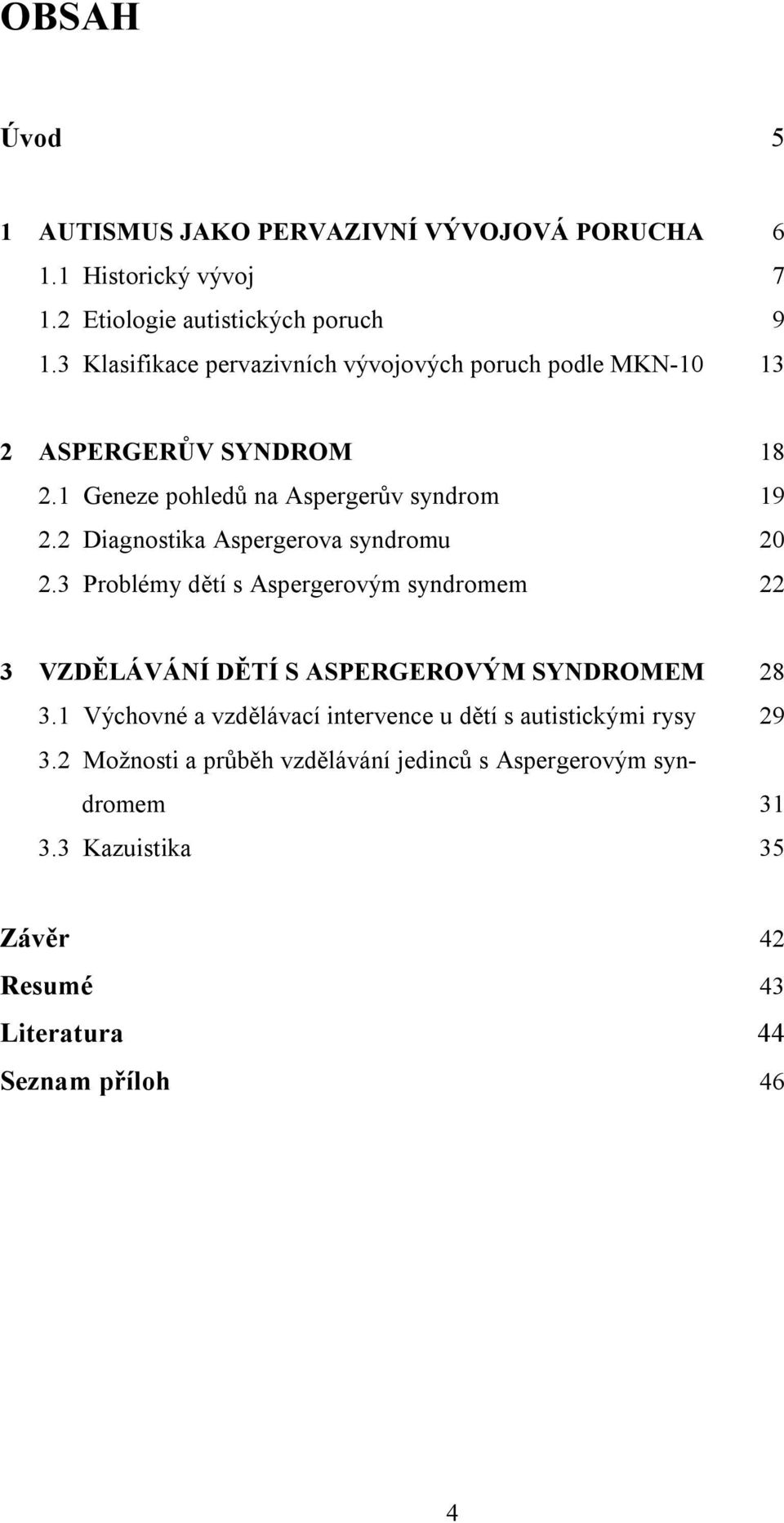 2 Diagnostika Aspergerova syndromu 20 2.3 Problémy dětí s Aspergerovým syndromem 22 3 VZDĚLÁVÁNÍ DĚTÍ S ASPERGEROVÝM SYNDROMEM 28 3.