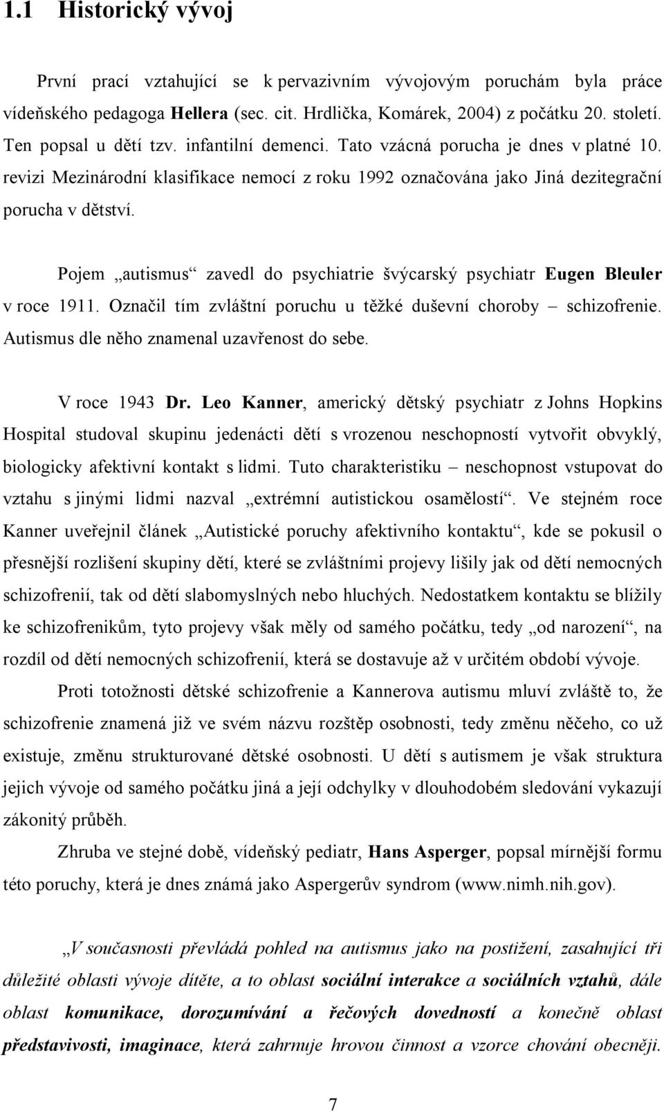 Pojem autismus zavedl do psychiatrie švýcarský psychiatr Eugen Bleuler v roce 1911. Označil tím zvláštní poruchu u těžké duševní choroby schizofrenie. Autismus dle něho znamenal uzavřenost do sebe.