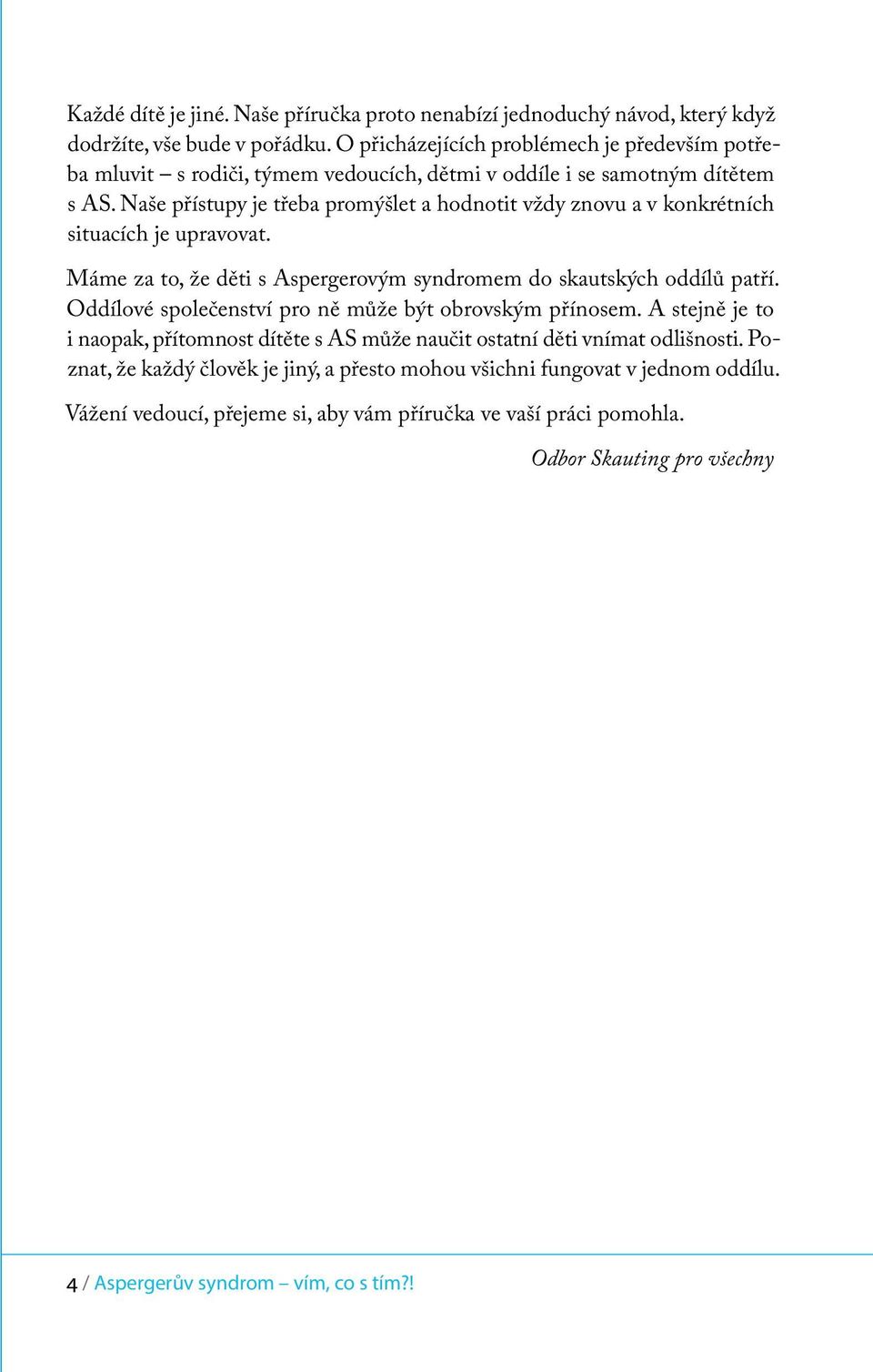 Naše přístupy je třeba promýšlet a hodnotit vždy znovu a v konkrétních situacích je upravovat. Máme za to, že děti s Aspergerovým syndromem do skautských oddílů patří.