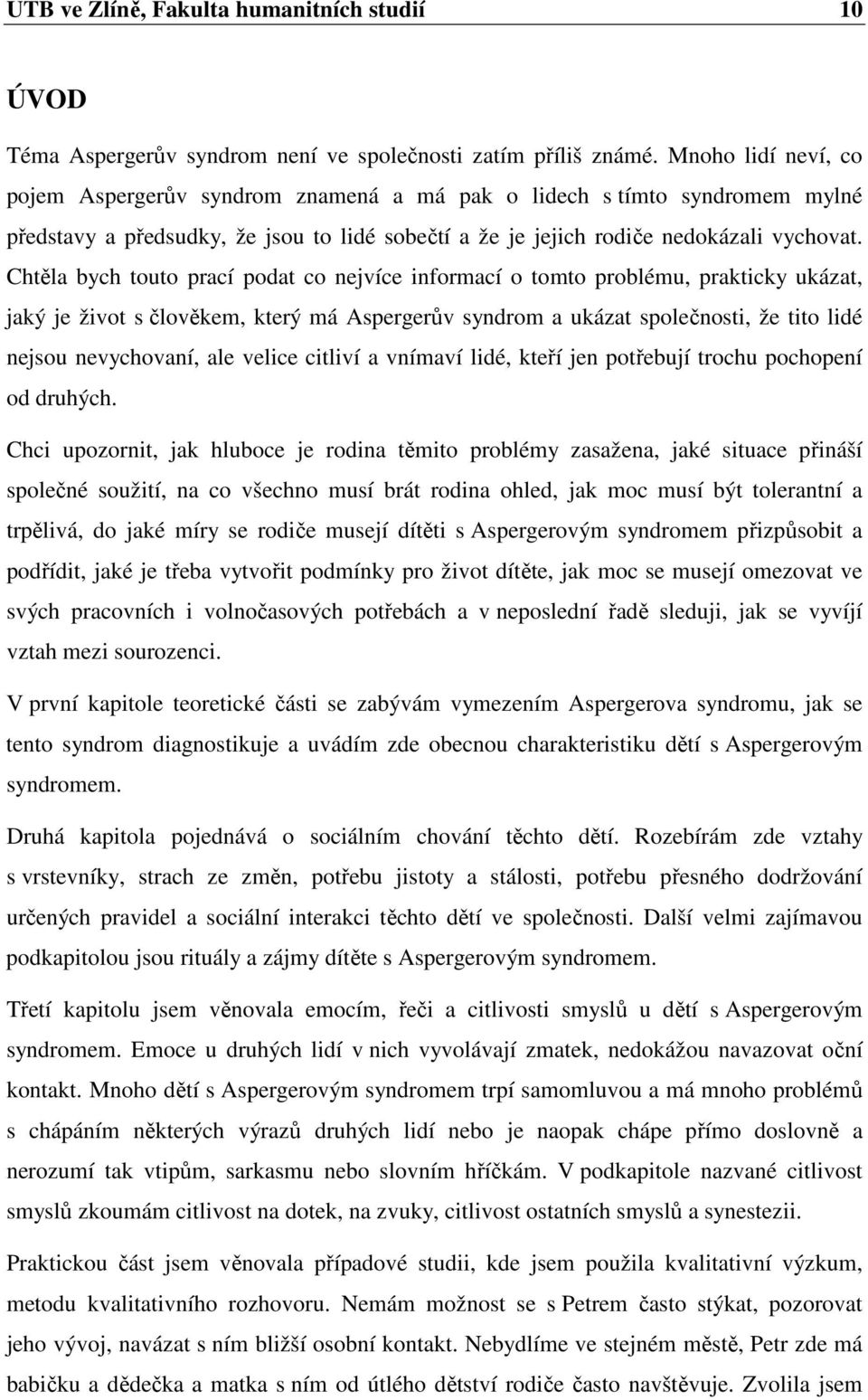 Chtěla bych touto prací podat co nejvíce informací o tomto problému, prakticky ukázat, jaký je život s člověkem, který má Aspergerův syndrom a ukázat společnosti, že tito lidé nejsou nevychovaní, ale