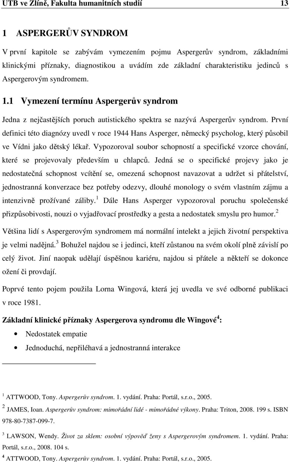 První definici této diagnózy uvedl v roce 1944 Hans Asperger, německý psycholog, který působil ve Vídni jako dětský lékař.