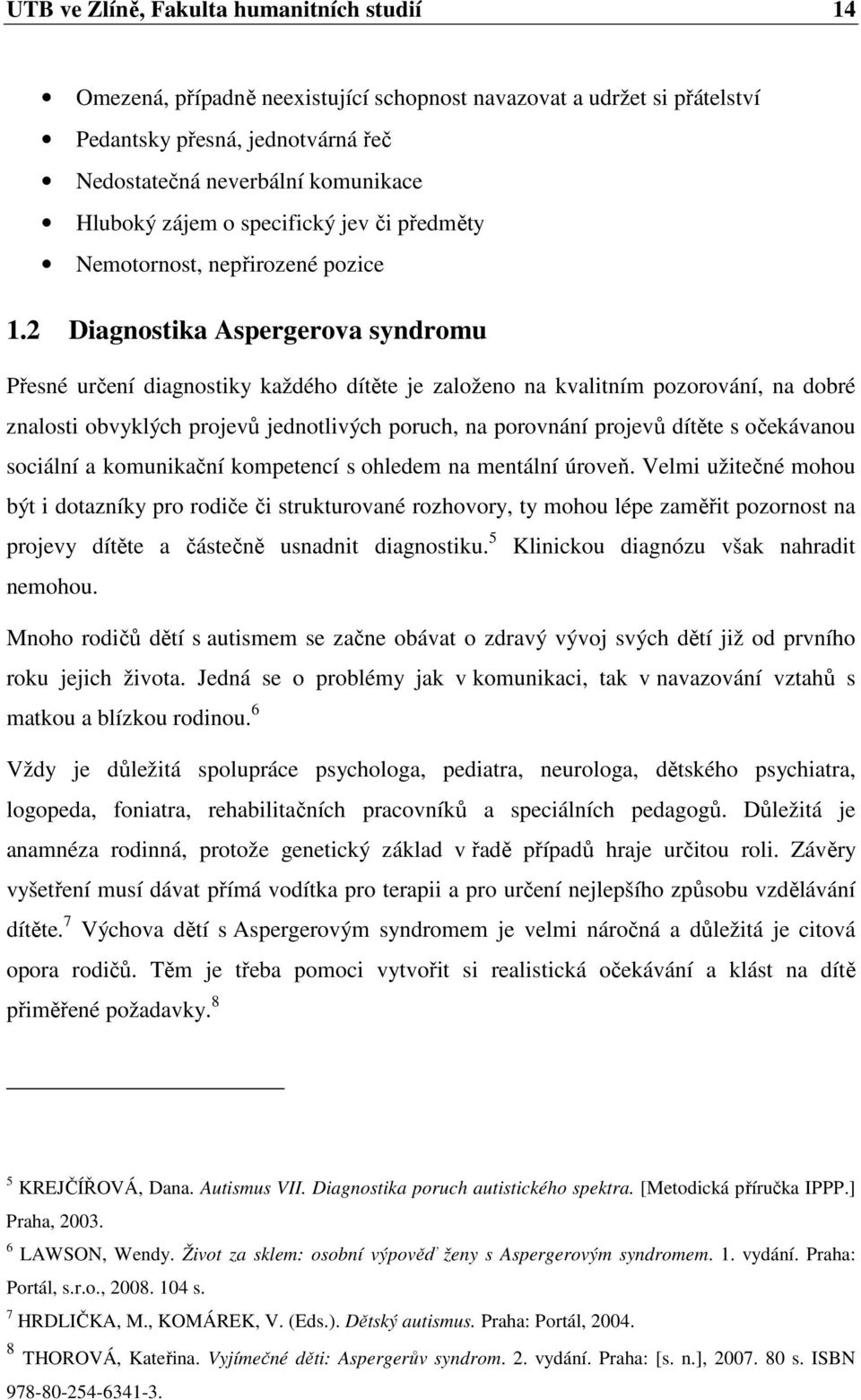 2 Diagnostika Aspergerova syndromu Přesné určení diagnostiky každého dítěte je založeno na kvalitním pozorování, na dobré znalosti obvyklých projevů jednotlivých poruch, na porovnání projevů dítěte s