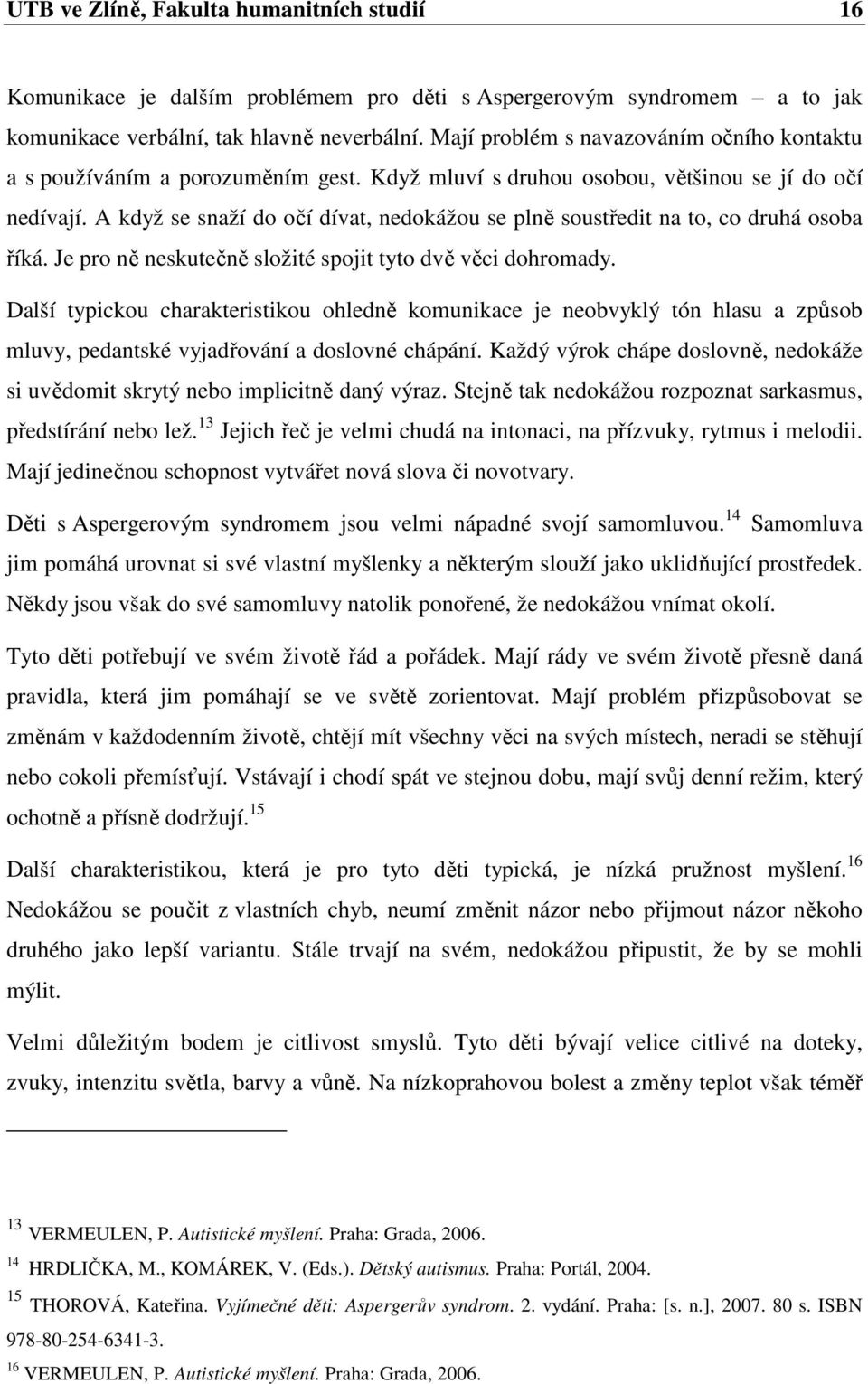 A když se snaží do očí dívat, nedokážou se plně soustředit na to, co druhá osoba říká. Je pro ně neskutečně složité spojit tyto dvě věci dohromady.