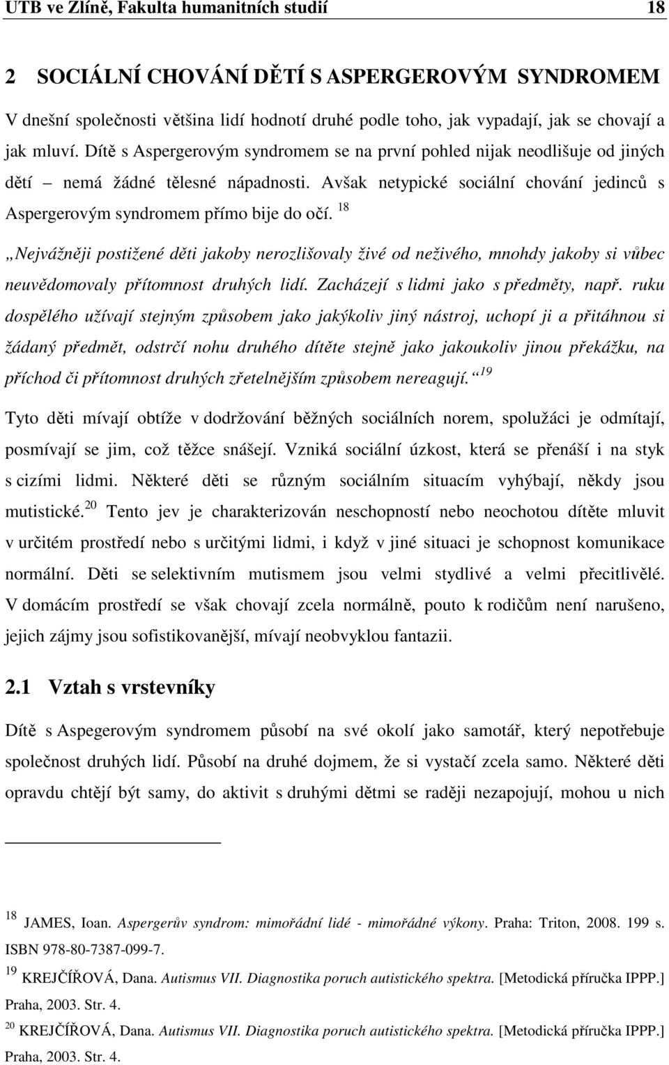 18 Nejvážněji postižené děti jakoby nerozlišovaly živé od neživého, mnohdy jakoby si vůbec neuvědomovaly přítomnost druhých lidí. Zacházejí s lidmi jako s předměty, např.