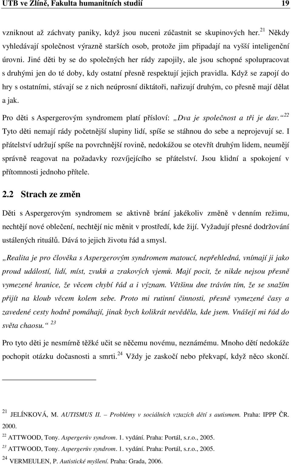 Jiné děti by se do společných her rády zapojily, ale jsou schopné spolupracovat s druhými jen do té doby, kdy ostatní přesně respektují jejich pravidla.