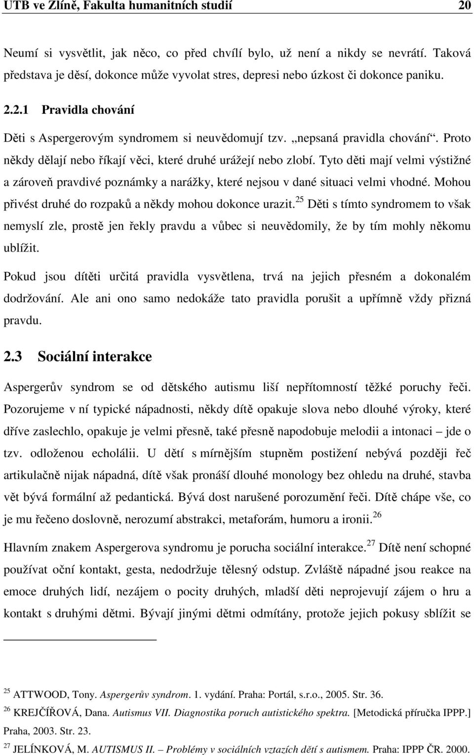 Proto někdy dělají nebo říkají věci, které druhé urážejí nebo zlobí. Tyto děti mají velmi výstižné a zároveň pravdivé poznámky a narážky, které nejsou v dané situaci velmi vhodné.