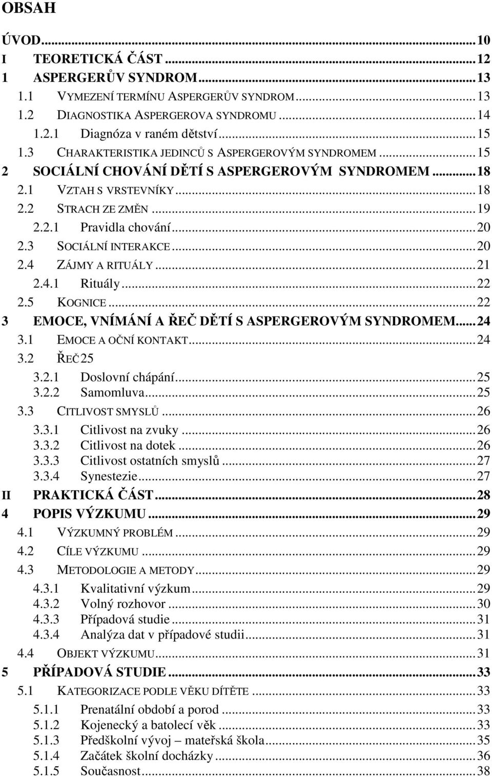 3 SOCIÁLNÍ INTERAKCE...20 2.4 ZÁJMY A RITUÁLY...21 2.4.1 Rituály...22 2.5 KOGNICE...22 3 EMOCE, VNÍMÁNÍ A ŘEČ DĚTÍ S ASPERGEROVÝM SYNDROMEM...24 3.1 EMOCE A OČNÍ KONTAKT...24 3.2 ŘEČ 25 3.2.1 Doslovní chápání.