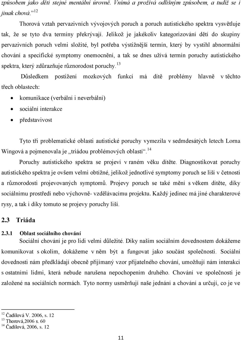 Jelikož je jakékoliv kategorizování dětí do skupiny pervazivních poruch velmi složité, byl potřeba výstižnější termín, který by vystihl abnormální chování a specifické symptomy onemocnění, a tak se