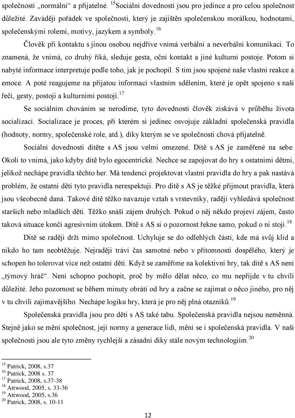 16 Člověk při kontaktu s jinou osobou nejdříve vnímá verbální a neverbální komunikaci. To znamená, že vnímá, co druhý říká, sleduje gesta, oční kontakt a jiné kulturní postoje.