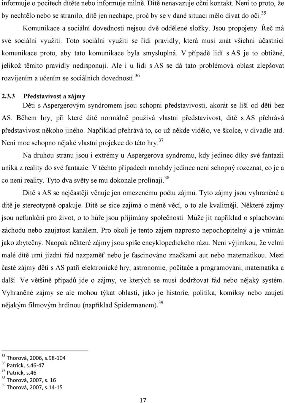 Toto sociální využití se řídí pravidly, která musí znát všichni účastníci komunikace proto, aby tato komunikace byla smysluplná. V případě lidí s AS je to obtížné, jelikož těmito pravidly nedisponují.