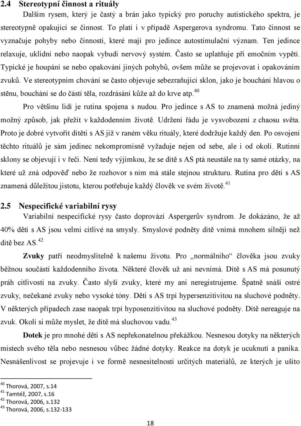 Typické je houpání se nebo opakování jiných pohybů, ovšem může se projevovat i opakováním zvuků.