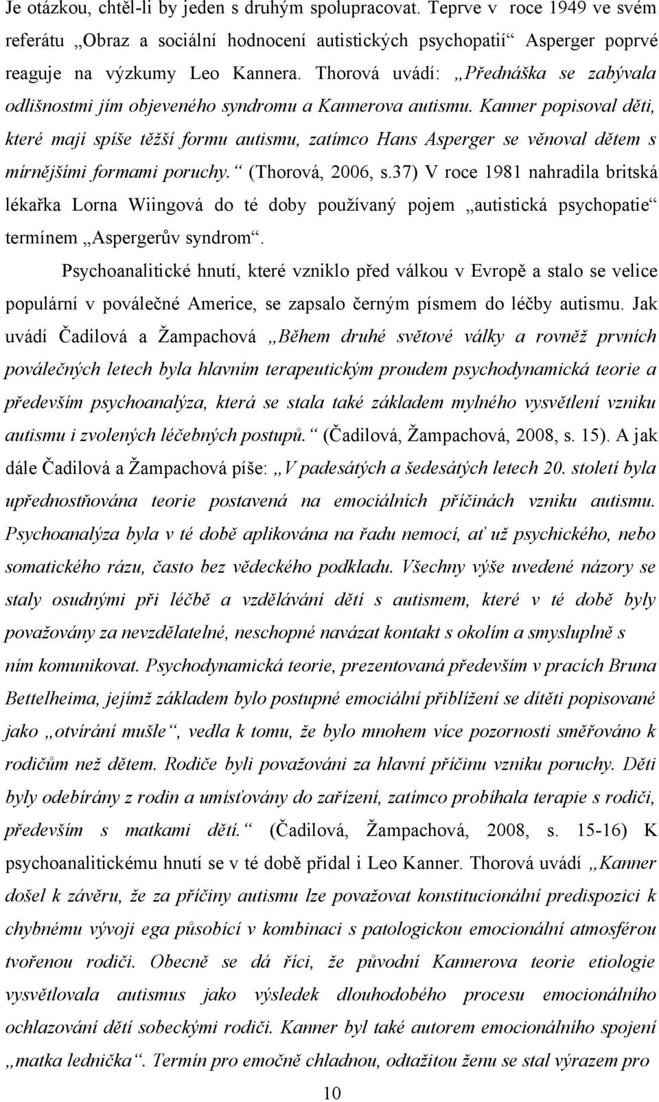 Kanner popisoval děti, které mají spíše těžší formu autismu, zatímco Hans Asperger se věnoval dětem s mírnějšími formami poruchy. (Thorová, 006, s.