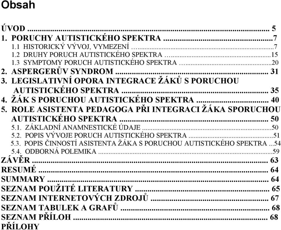 ROLE ASISTENTA PEDAGOGA PŘI INTEGRACI ŽÁKA SPORUCHOU AUTISTICKÉHO SPEKTRA... 50 5.1. 5.. 5.. 5.4. ZÁKLADNÍ ANAMNESTICKÉ ÚDAJE...50 POPIS VÝVOJE PORUCH AUTISTICKÉHO SPEKTRA.