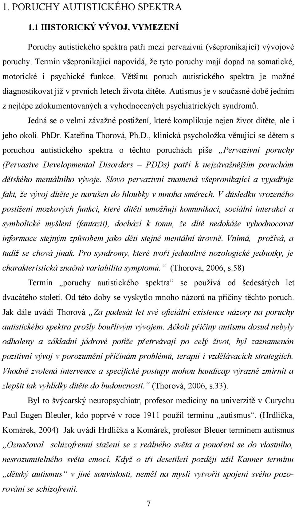 Autismus je v současné době jedním z nejlépe zdokumentovaných a vyhodnocených psychiatrických syndromů. Jedná se o velmi závažné postižení, které komplikuje nejen život dítěte, ale i jeho okolí. PhDr.