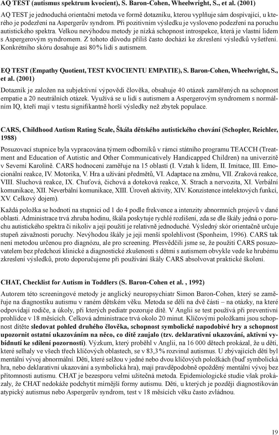 Při pozitivním výsledku je vysloveno podezření na poruchu autistického spektra. Velkou nevýhodou metody je nízká schopnost introspekce, která je vlastní lidem s Aspergerovým syndromem.