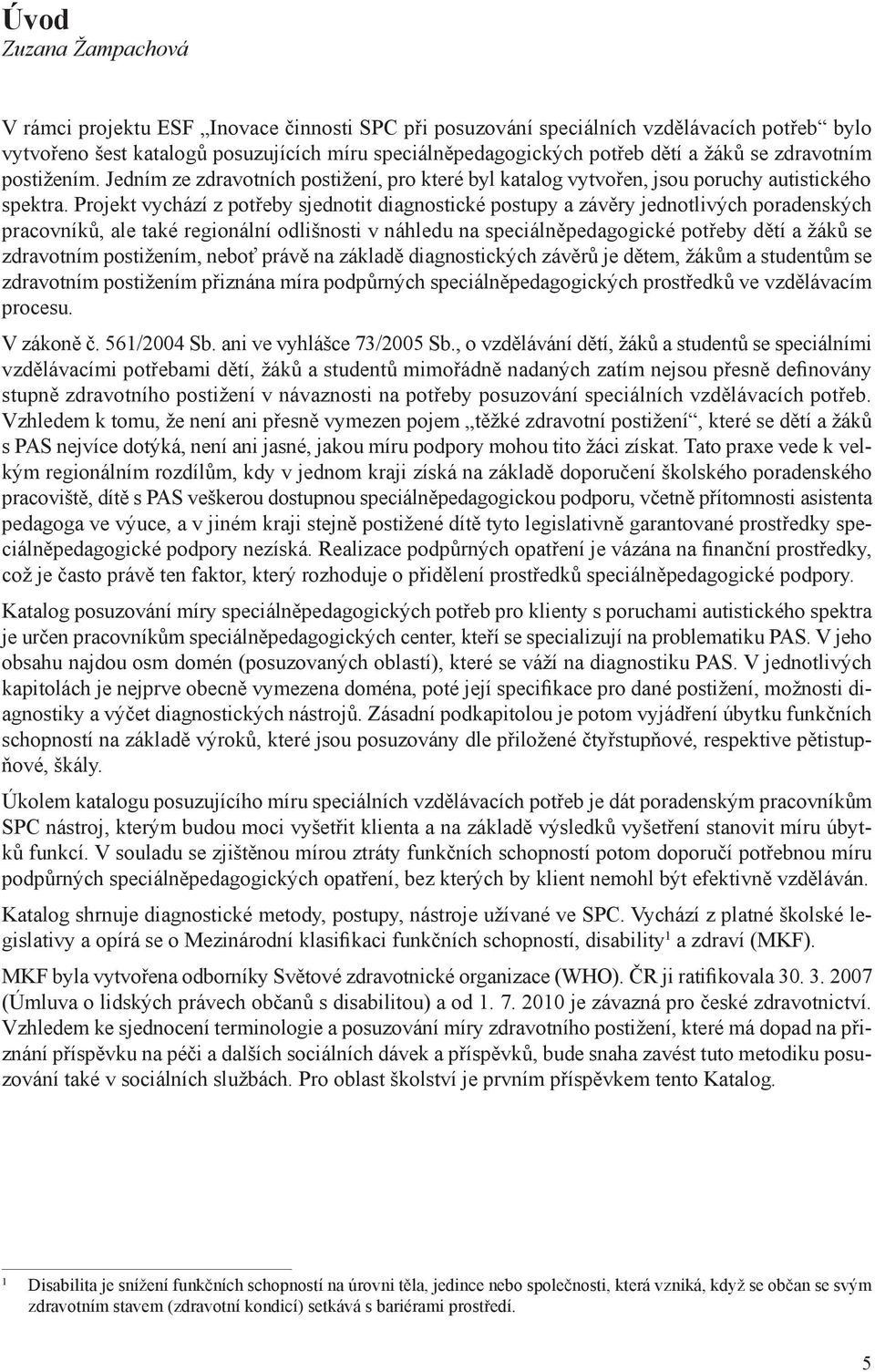 Projekt vychází z potřeby sjednotit diagnostické postupy a závěry jednotlivých poradenských pracovníků, ale také regionální odlišnosti v náhledu na speciálněpedagogické potřeby dětí a žáků se