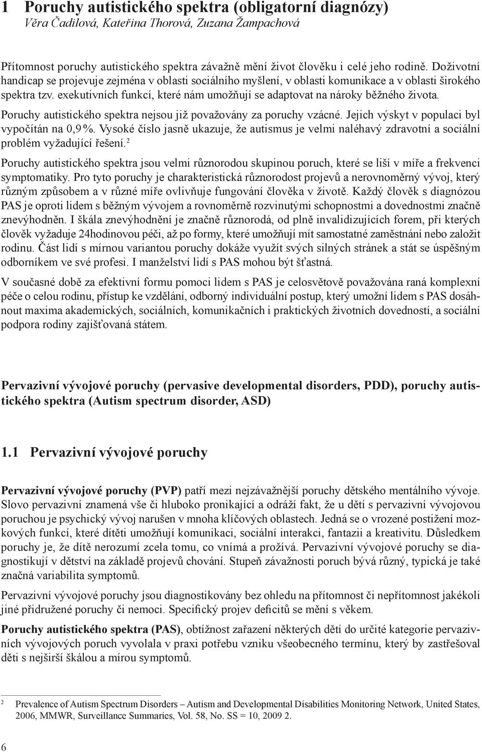 exekutivních funkcí, které nám umožňují se adaptovat na nároky běžného života. Poruchy autistického spektra nejsou již považovány za poruchy vzácné. Jejich výskyt v populaci byl vypočítán na 0,9 %.