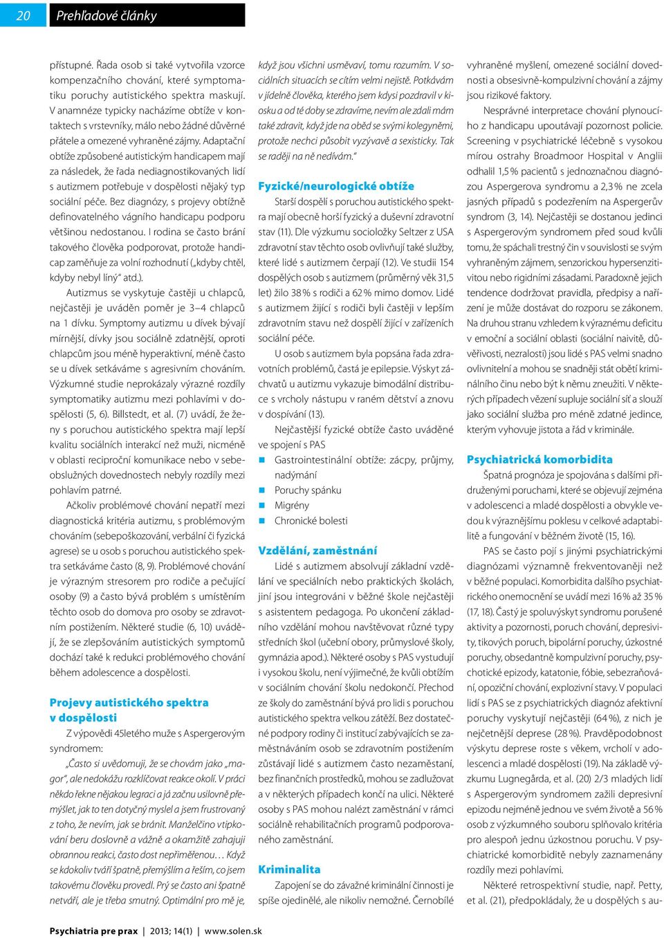 Adaptační obtíže způsobené autistickým handicapem mají za následek, že řada nediagnostikovaných lidí s autizmem potřebuje v dospělosti nějaký typ sociální péče.