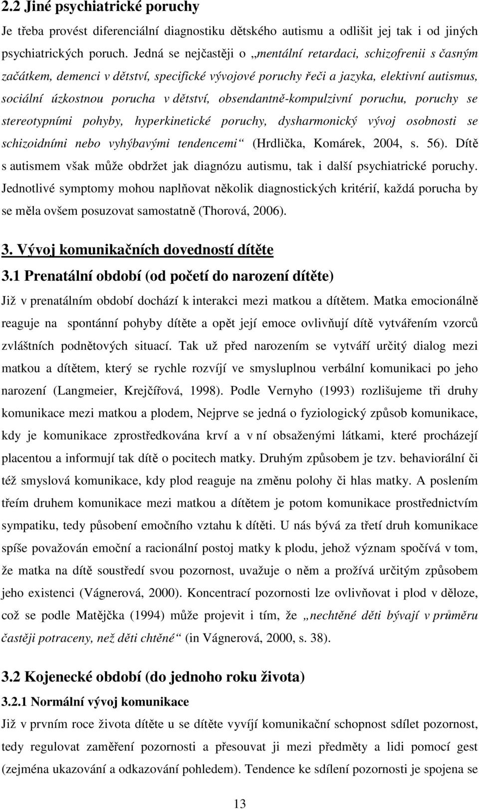 obsendantně-kompulzivní poruchu, poruchy se stereotypními pohyby, hyperkinetické poruchy, dysharmonický vývoj osobnosti se schizoidními nebo vyhýbavými tendencemi (Hrdlička, Komárek, 2004, s. 56).