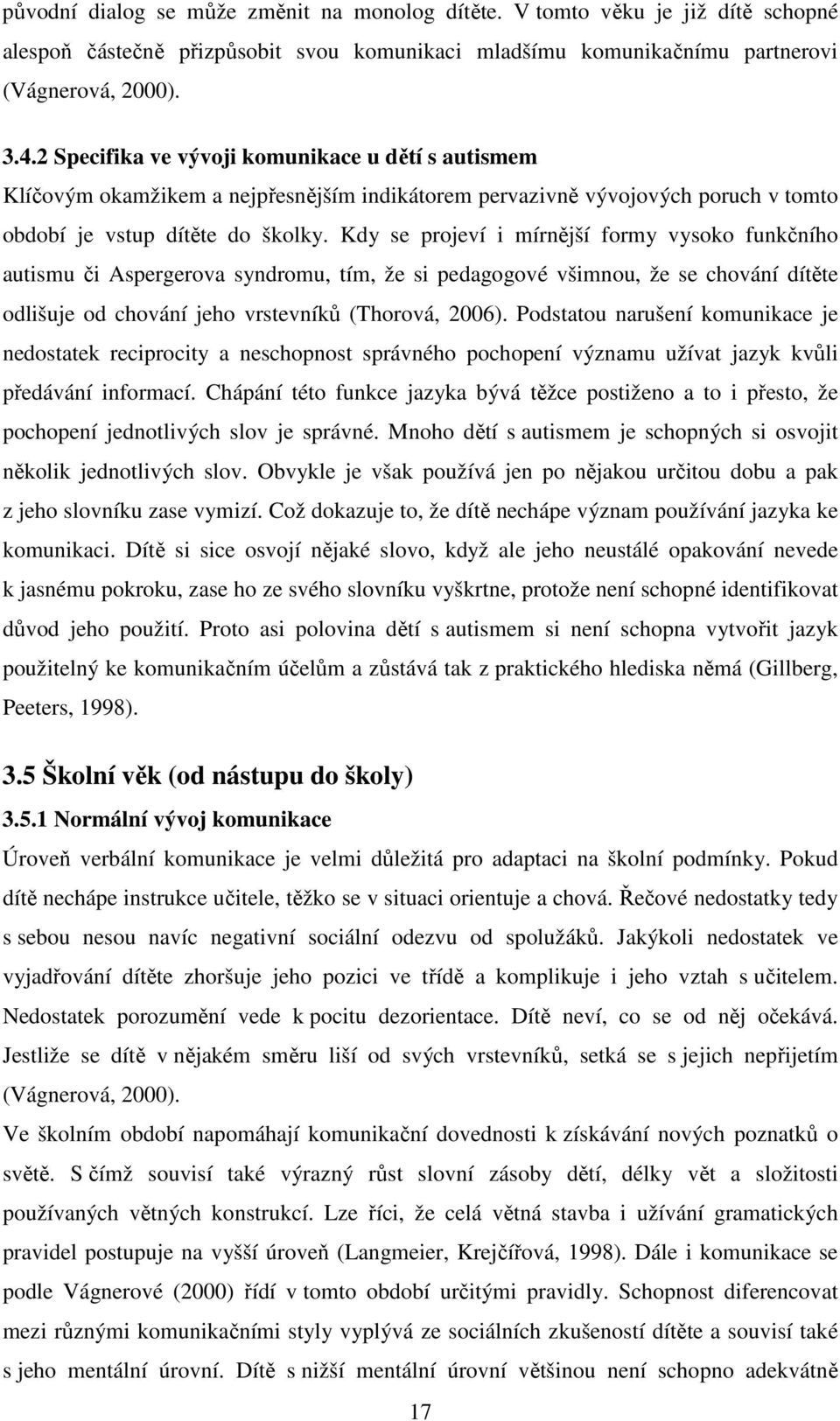 Kdy se projeví i mírnější formy vysoko funkčního autismu či Aspergerova syndromu, tím, že si pedagogové všimnou, že se chování dítěte odlišuje od chování jeho vrstevníků (Thorová, 2006).