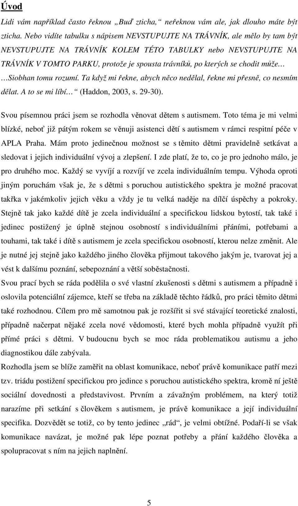 se chodit může Siobhan tomu rozumí. Ta když mi řekne, abych něco nedělal, řekne mi přesně, co nesmím dělat. A to se mi líbí (Haddon, 2003, s. 29-30).