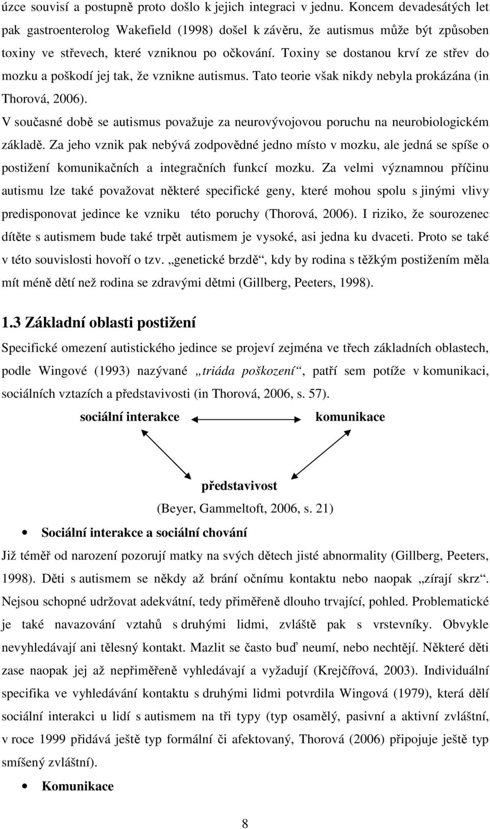 Toxiny se dostanou krví ze střev do mozku a poškodí jej tak, že vznikne autismus. Tato teorie však nikdy nebyla prokázána (in Thorová, 2006).