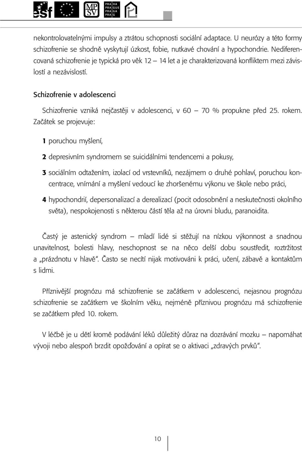 Schizofrenie v adolescenci Schizofrenie vzniká nejčastěji v adolescenci, v 60 70 % propukne před 25. rokem.