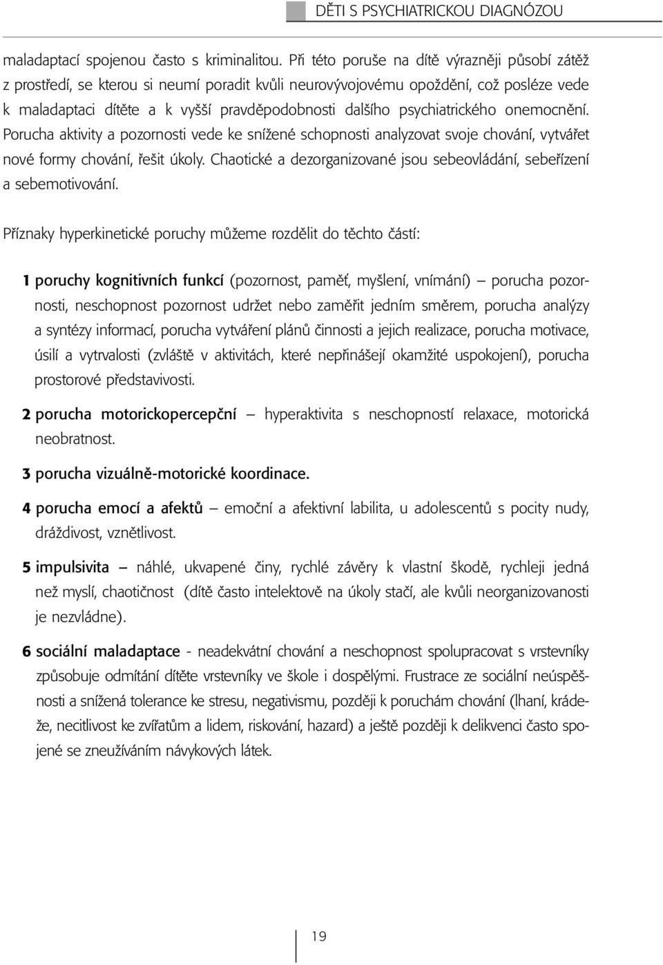 psychiatrického onemocnění. Porucha aktivity a pozornosti vede ke snížené schopnosti analyzovat svoje chování, vytvářet nové formy chování, řešit úkoly.