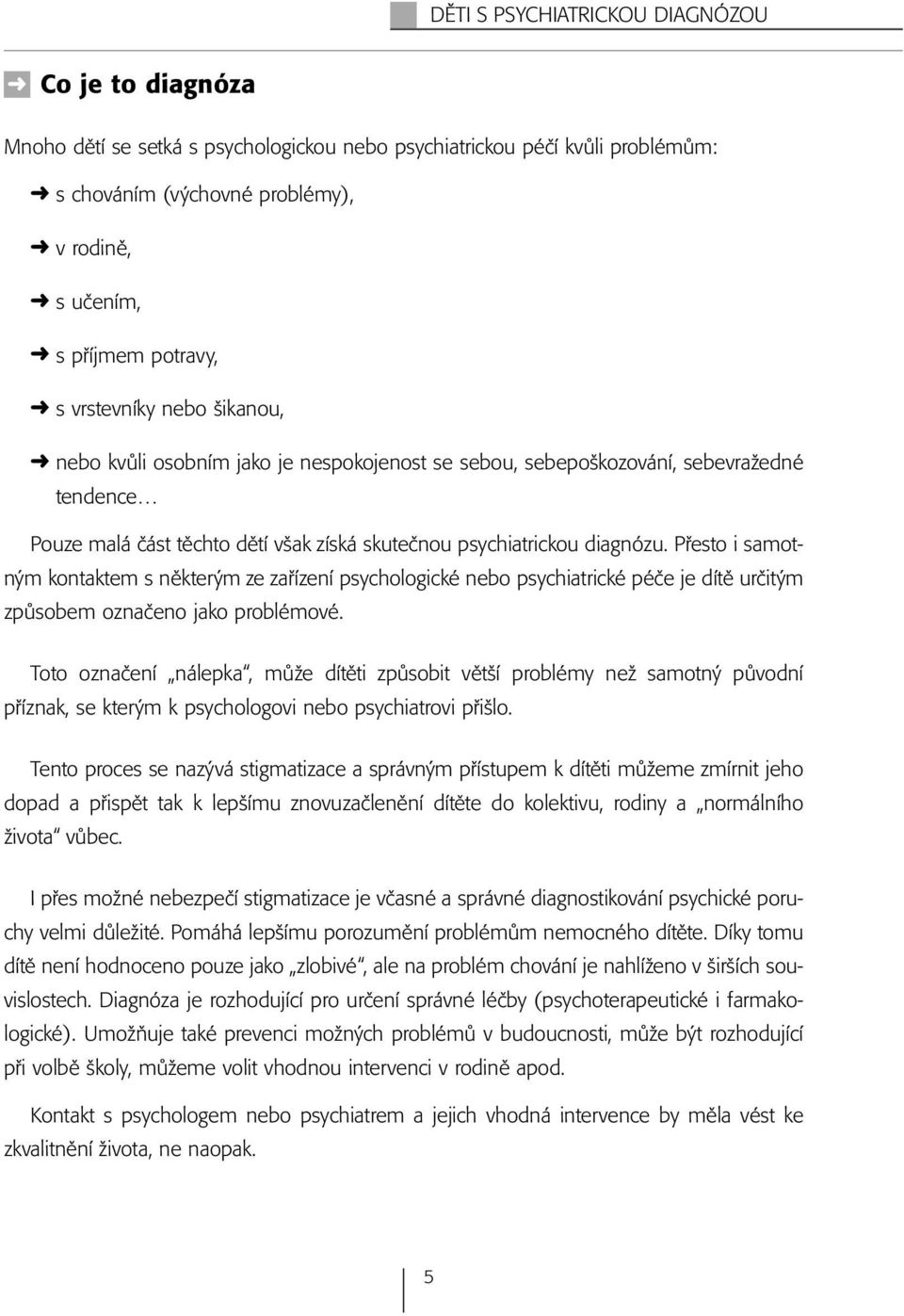 Přesto i samotným kontaktem s některým ze zařízení psychologické nebo psychiatrické péče je dítě určitým způsobem označeno jako problémové.