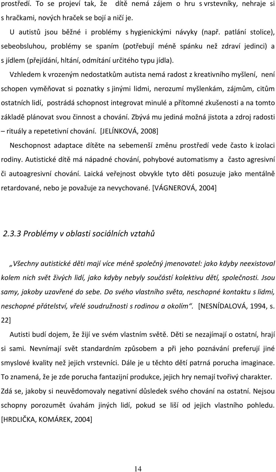 Vzhledem k vrozeným nedostatkům autista nemá radost z kreativního myšlení, není schopen vyměňovat si poznatky s jinými lidmi, nerozumí myšlenkám, zájmům, citům ostatních lidí, postrádá schopnost