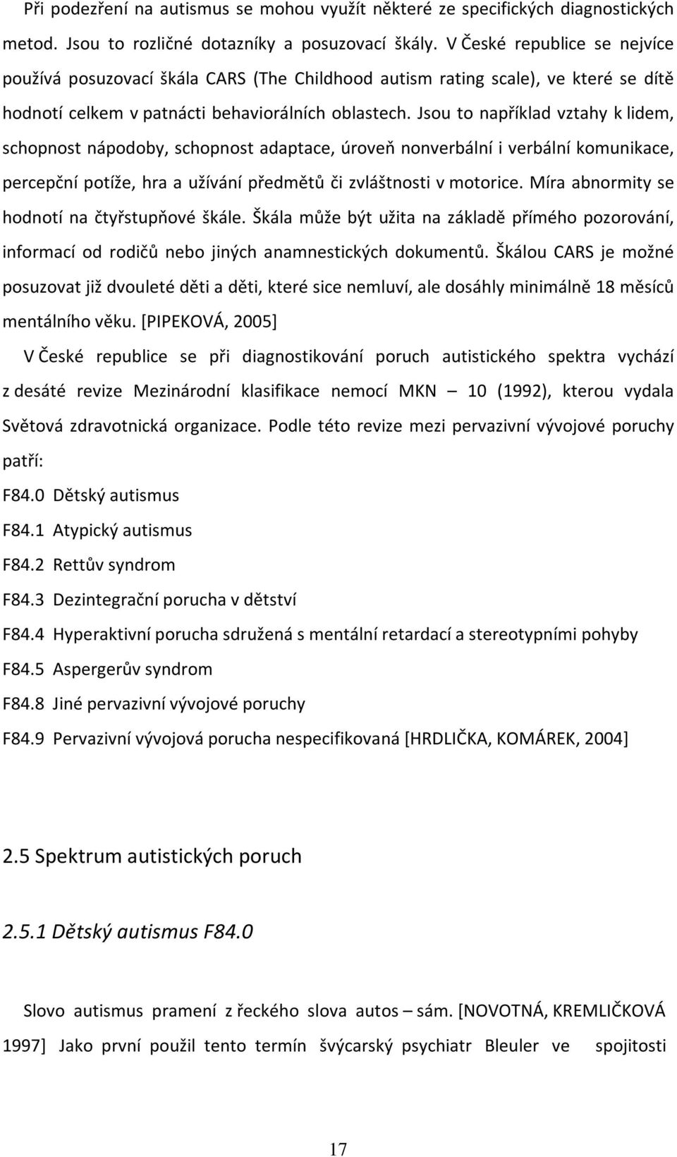 Jsou to například vztahy k lidem, schopnost nápodoby, schopnost adaptace, úroveň nonverbální i verbální komunikace, percepční potíže, hra a užívání předmětů či zvláštnosti v motorice.