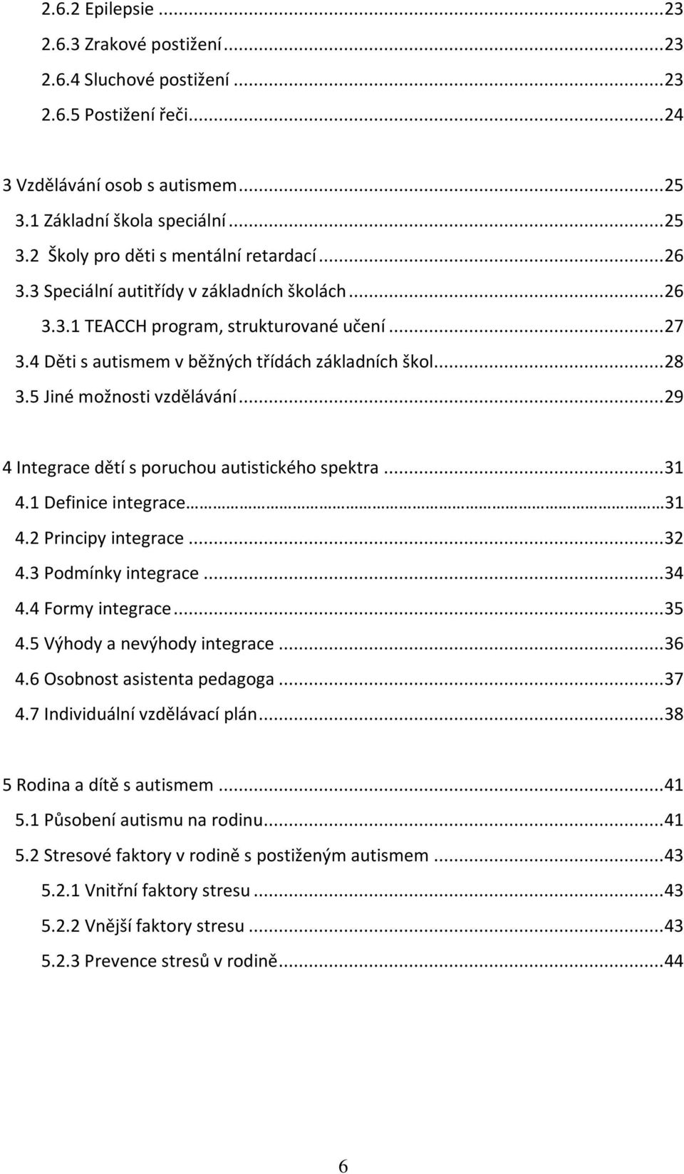 ..29 4 Integrace dětí s poruchou autistického spektra...31 4.1 Definice integrace 31 4.2 Principy integrace...32 4.3 Podmínky integrace...34 4.4 Formy integrace...35 4.5 Výhody a nevýhody integrace.