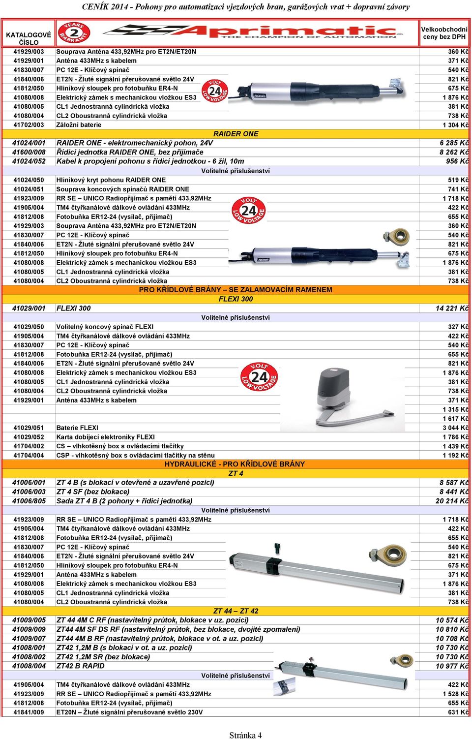 Kč 41029/050 Volitelný koncový spínač FLEXI 327 Kč 1 315 Kč 1 617 Kč 3 044 Kč 1 786 Kč 1 192 Kč 41029/051 41029/052 41704/002 41704/004 Baterie FLEXI Karta dobíjecí elektroniky FLEXI CS vlhkotěsný