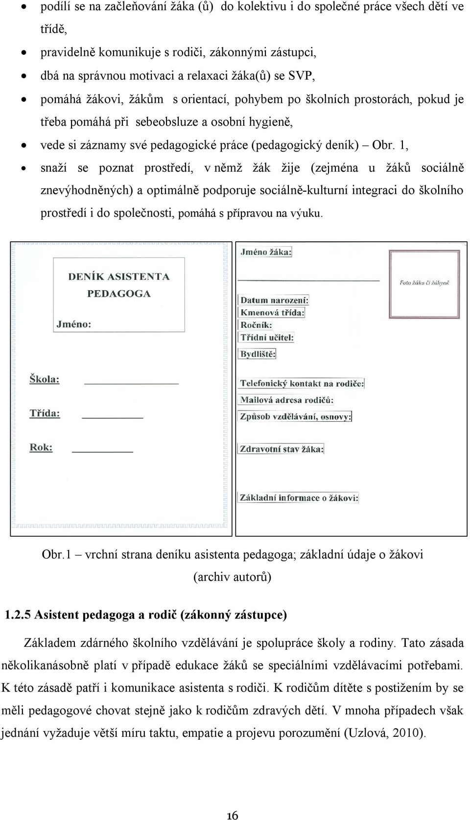 1, snaží se poznat prostředí, v němž žák žije (zejména u žáků sociálně znevýhodněných) a optimálně podporuje sociálně-kulturní integraci do školního prostředí i do společnosti, pomáhá s přípravou na