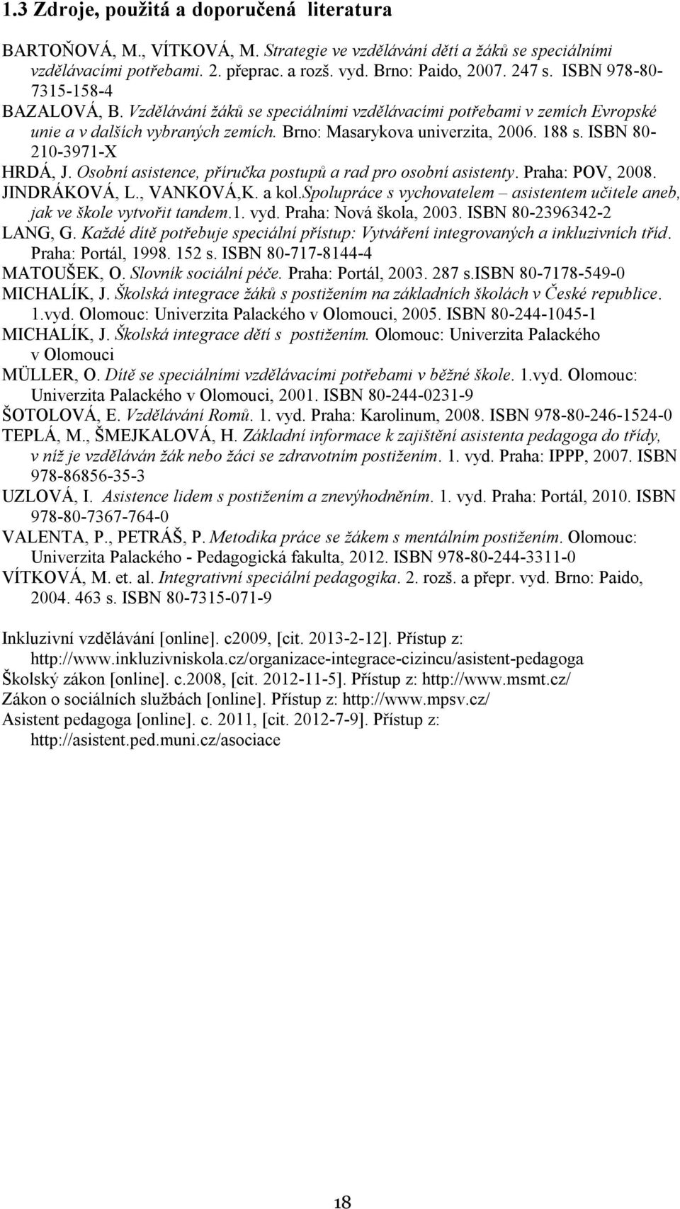 ISBN 80-210-3971-X HRDÁ, J. Osobní asistence, příručka postupů a rad pro osobní asistenty. Praha: POV, 2008. JINDRÁKOVÁ, L., VANKOVÁ,K. a kol.