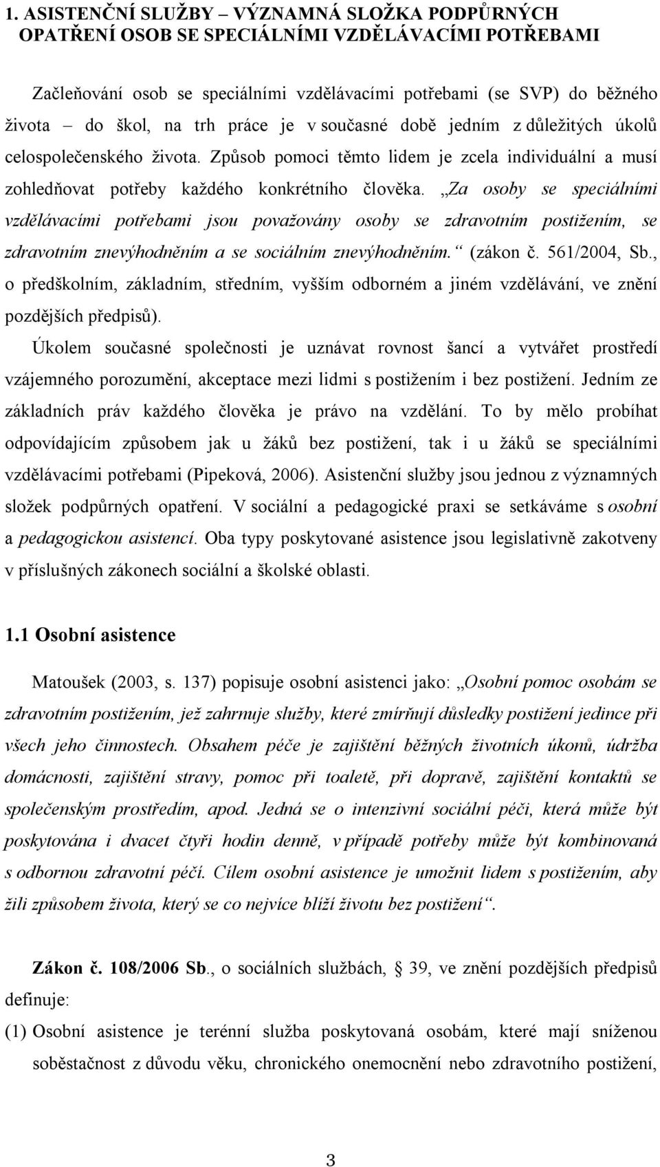 Za osoby se speciálními vzdělávacími potřebami jsou považovány osoby se zdravotním postižením, se zdravotním znevýhodněním a se sociálním znevýhodněním. (zákon č. 561/2004, Sb.