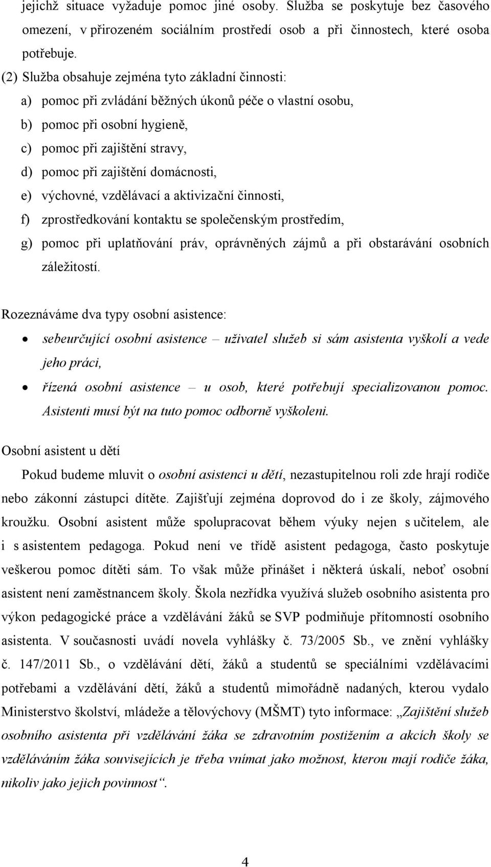 domácnosti, e) výchovné, vzdělávací a aktivizační činnosti, f) zprostředkování kontaktu se společenským prostředím, g) pomoc při uplatňování práv, oprávněných zájmů a při obstarávání osobních