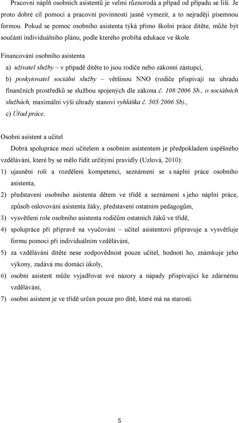 Financování osobního asistenta a) uživatel služby v případě dítěte to jsou rodiče nebo zákonní zástupci, b) poskytovatel sociální služby většinou NNO (rodiče přispívají na úhradu finančních