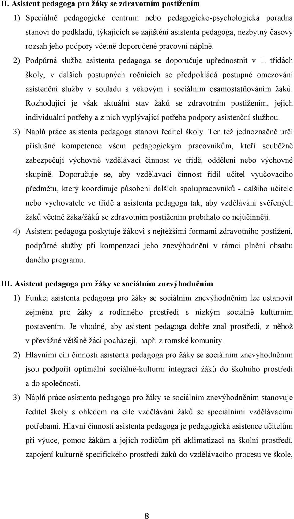 třídách školy, v dalších postupných ročnících se předpokládá postupné omezování asistenční služby v souladu s věkovým i sociálním osamostatňováním žáků.