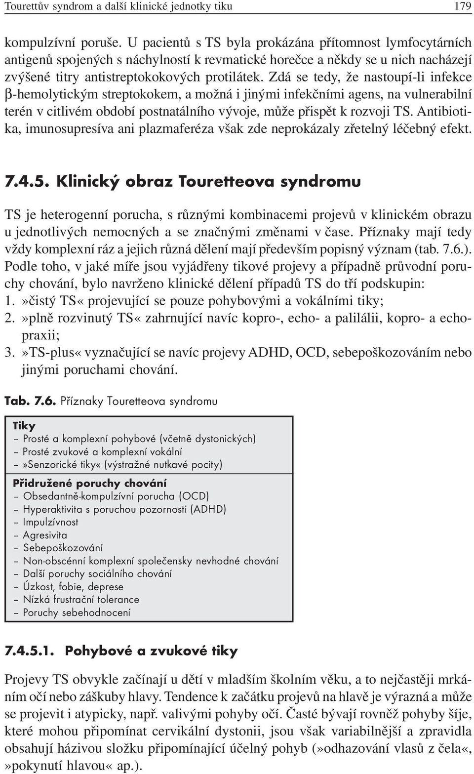 Zdá se tedy, že nastoupí-li infekce β-hemolytickým streptokokem, a možná i jinými infekčními agens, na vulnerabilní terén v citlivém období postnatálního vývoje, může přispět k rozvoji TS.