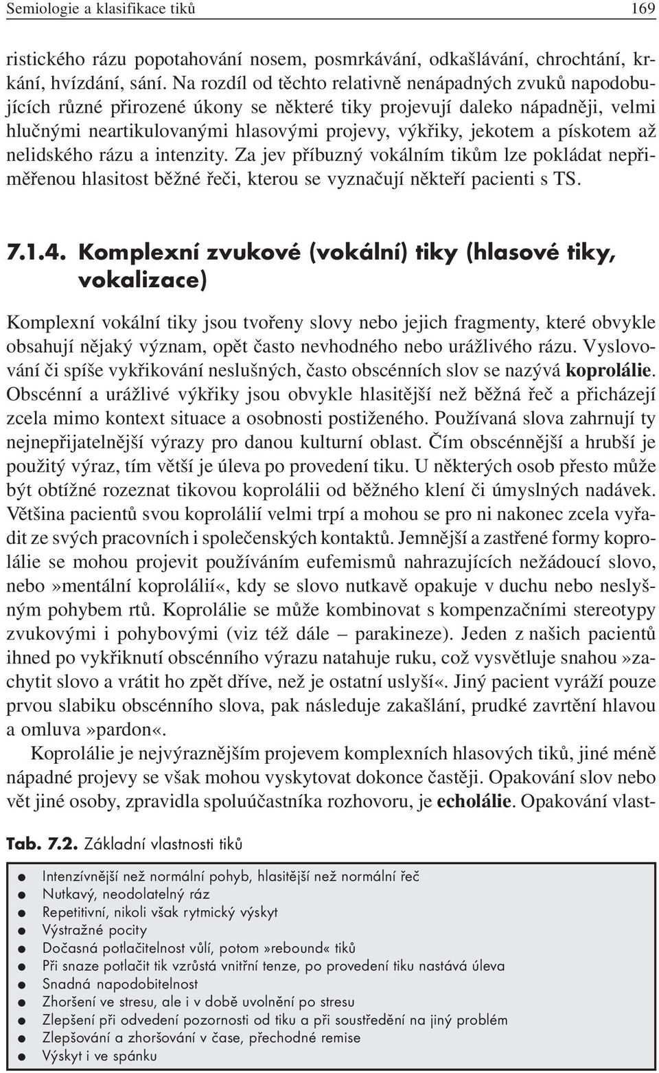 pískotem až nelidského rázu a intenzity. Za jev příbuzný vokálním tikům lze pokládat nepřiměřenou hlasitost běžné řeči, kterou se vyznačují někteří pacienti s TS. 7.1.4.