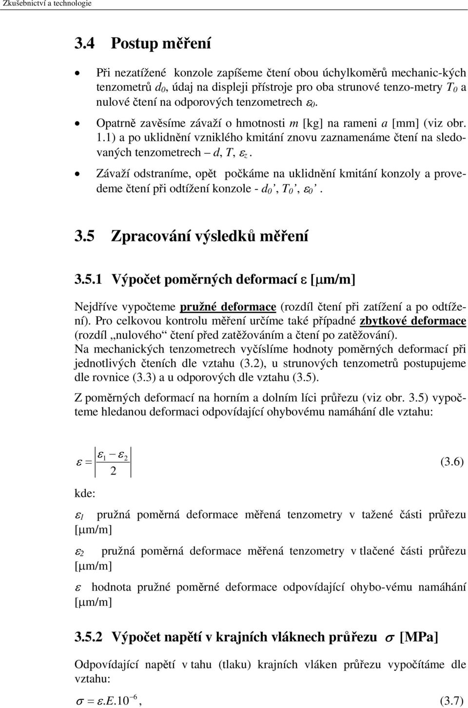 tenzometrech ε 0. Opatrně zavěsíme závaží o hmotnosti m [kg] na rameni a [mm] (viz obr. 1.1) a po uklidnění vzniklého kmitání znovu zaznamenáme čtení na sledovaných tenzometrech d, T, ε z.