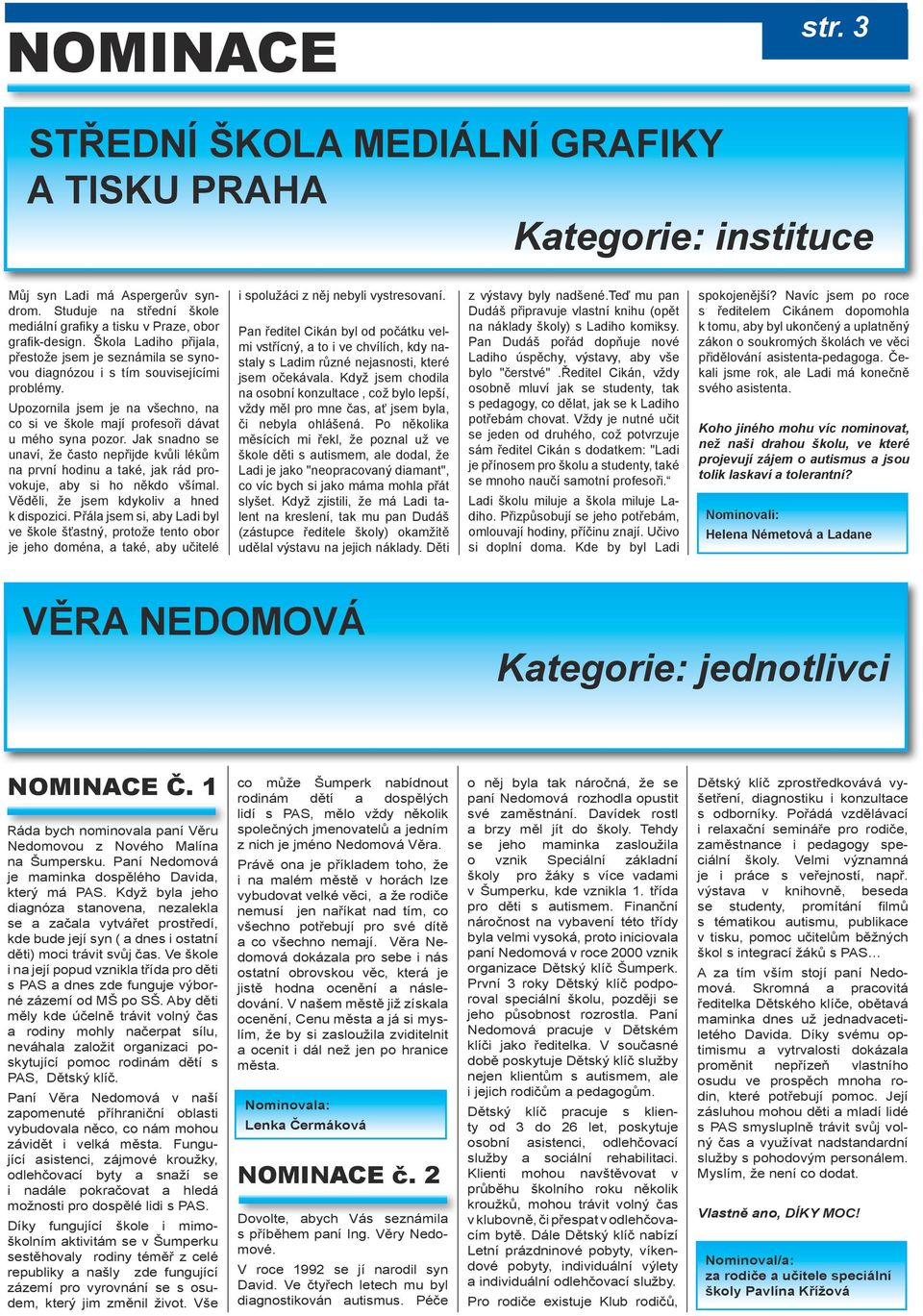 Jak snadno se unaví, že často nepřijde kvůli lékům na první hodinu a také, jak rád provokuje, aby si ho někdo všímal. Věděli, že jsem kdykoliv a hned k dispozici.