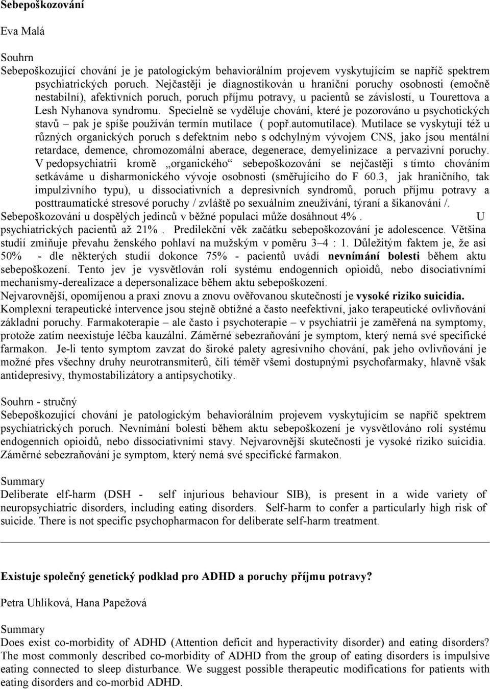 Specielně se vyděluje chování, které je pozorováno u psychotických stavů pak je spíše používán termín mutilace ( popř.automutilace).