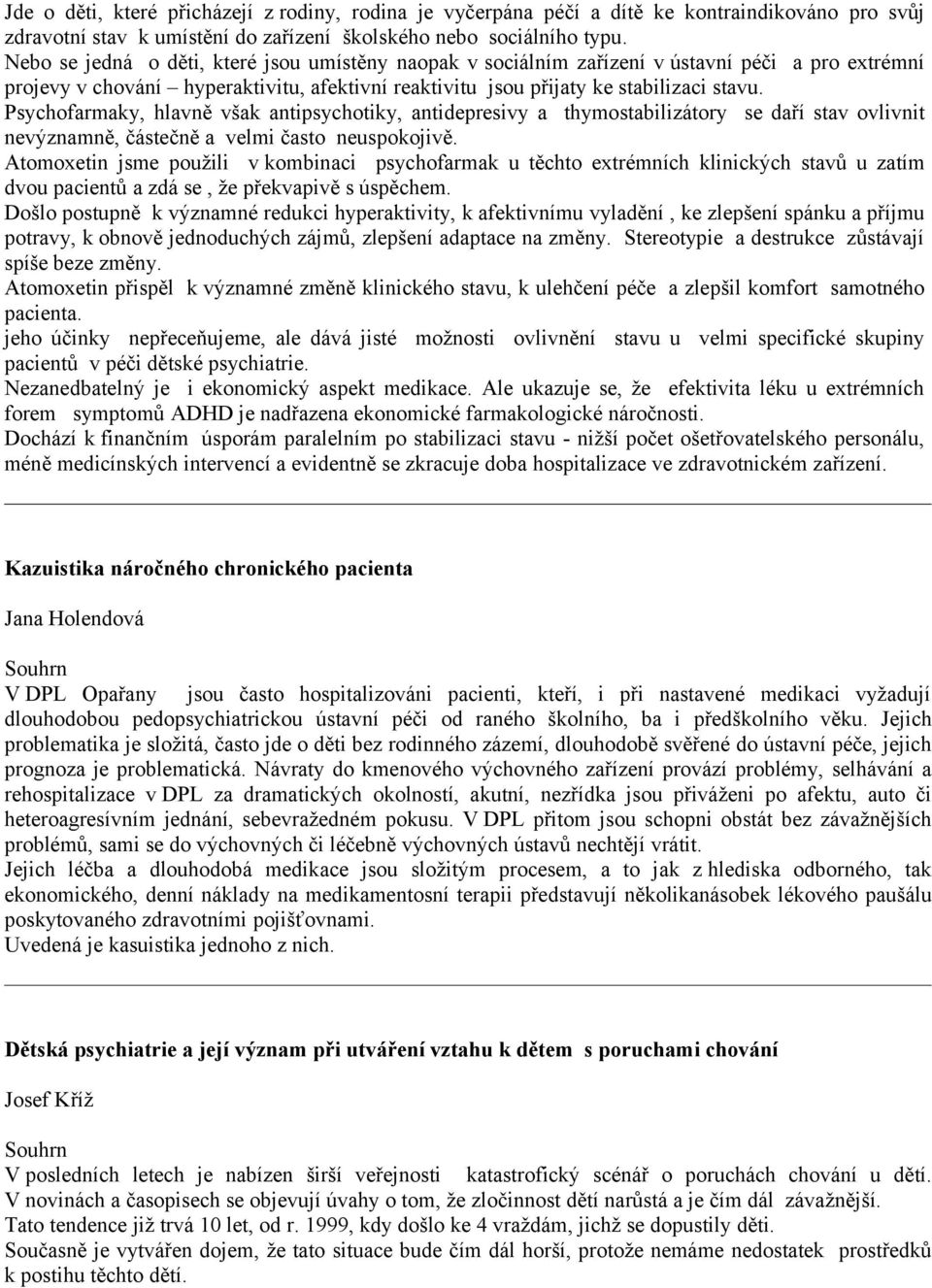 Psychofarmaky, hlavně však antipsychotiky, antidepresivy a thymostabilizátory se daří stav ovlivnit nevýznamně, částečně a velmi často neuspokojivě.