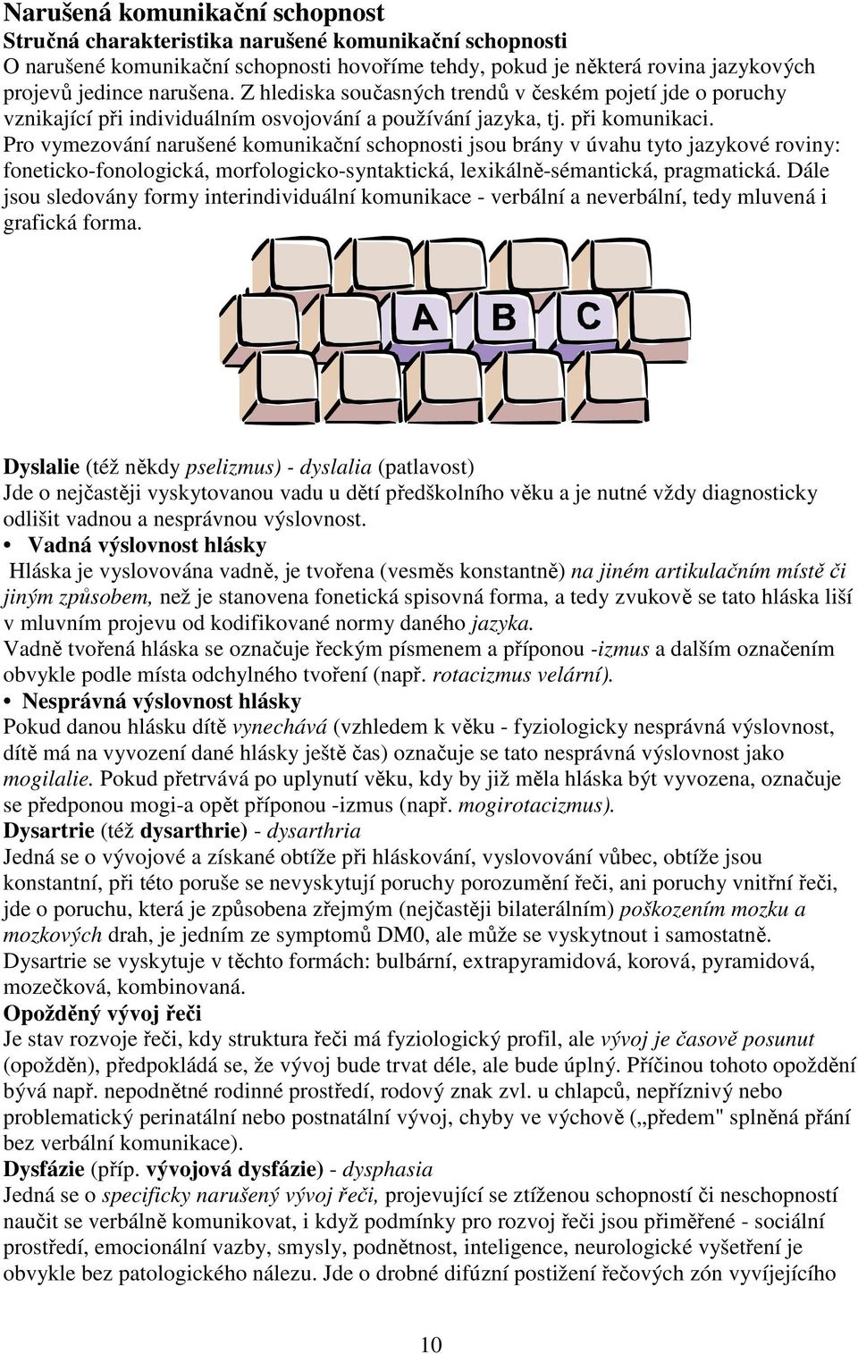 Pro vymezování narušené komunikační schopnosti jsou brány v úvahu tyto jazykové roviny: foneticko-fonologická, morfologicko-syntaktická, lexikálně-sémantická, pragmatická.