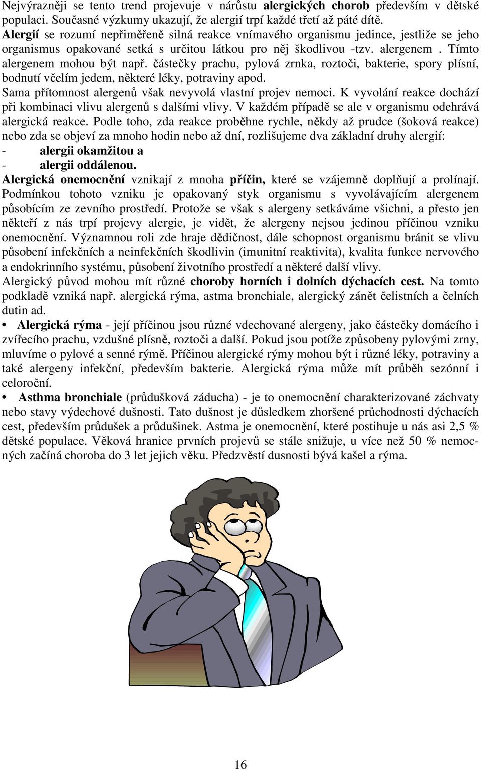 částečky prachu, pylová zrnka, roztoči, bakterie, spory plísní, bodnutí včelím jedem, některé léky, potraviny apod. Sama přítomnost alergenů však nevyvolá vlastní projev nemoci.